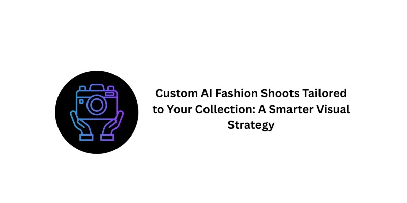 Custom AI Fashion Shoots Tailored to Your Collection: A Smarter Visual Strategy