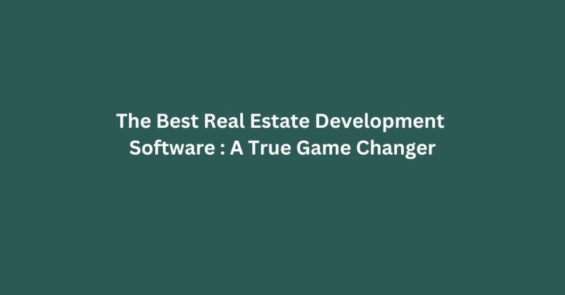 The Best Real Estate Development Software: A True Game Changer