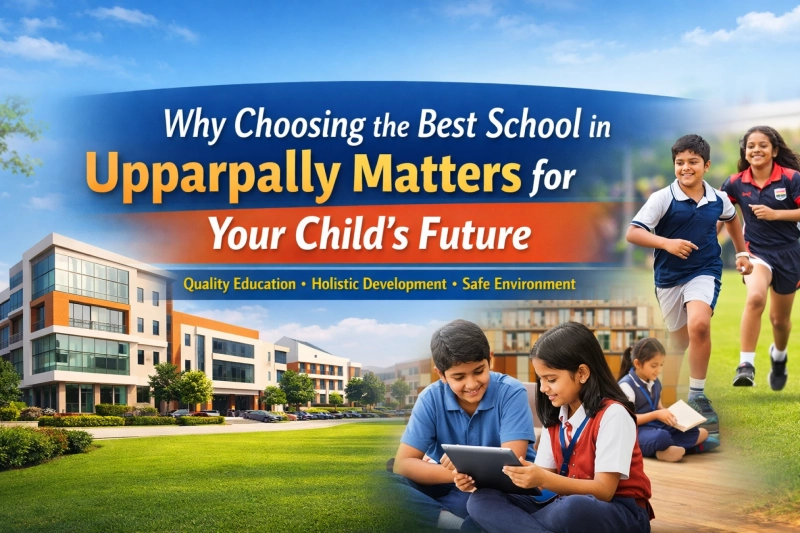 Why Choosing the Best School in Upparpally Matters for Your Child’s Future