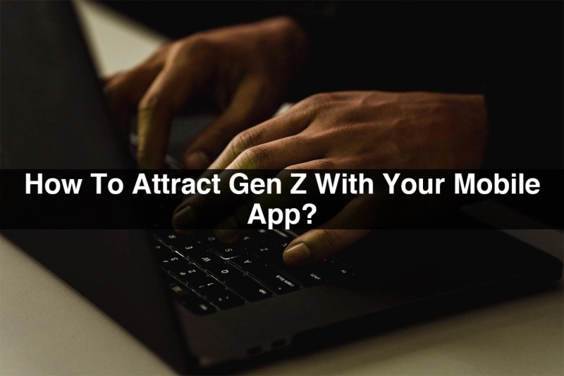  How To Attract Gen Z With Your Mobile App?