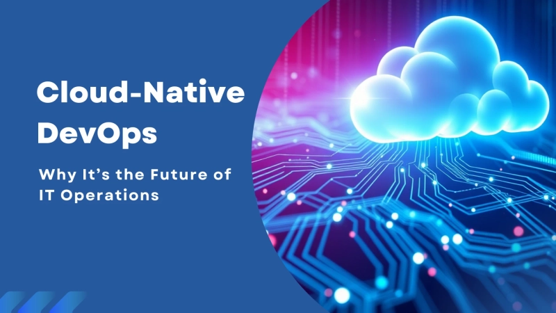 Cloud-Native DevOps: Why It’s the Future of IT Operations