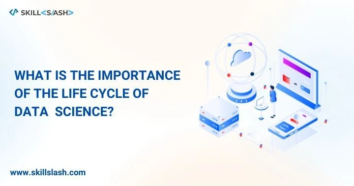 What is The Importance of The Life Cycle of Data Science?