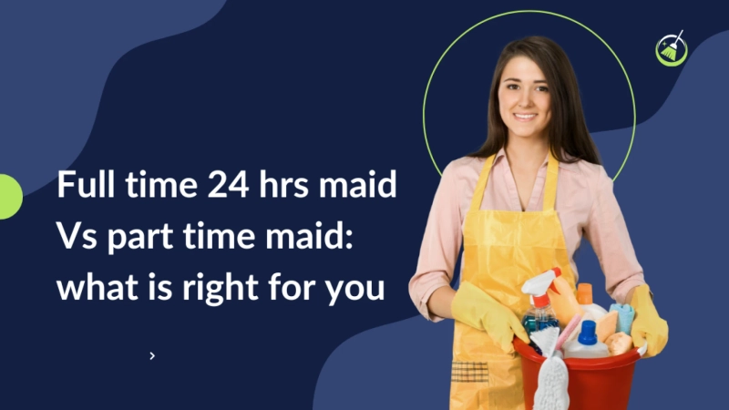 Full time 24 hrs maid Vs part time maid: what is right for you?