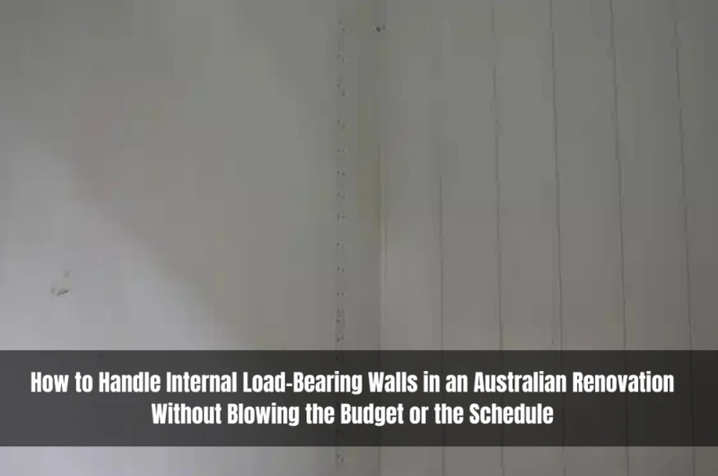 How to Handle Internal Load-Bearing Walls in an Australian Renovation Without Blowing the Budget or the Schedule