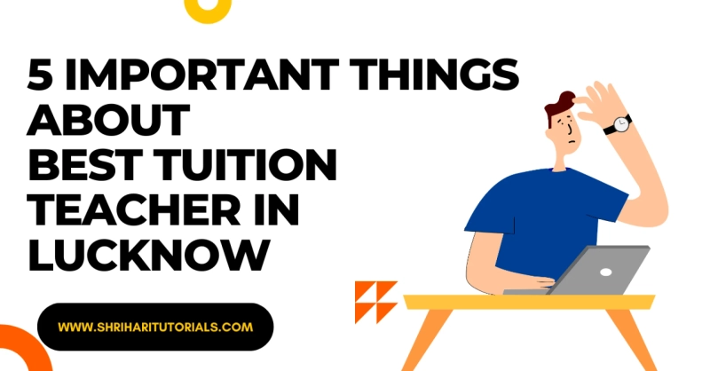 5 important things about best tuition teacher in lucknow