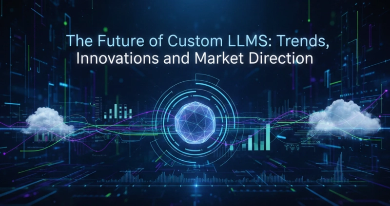 The Future of Custom LLMs: Trends, Innovations and Market Direction
