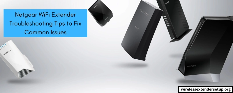 Netgear WiFi Extender Troubleshooting Tips to Fix Common Issues