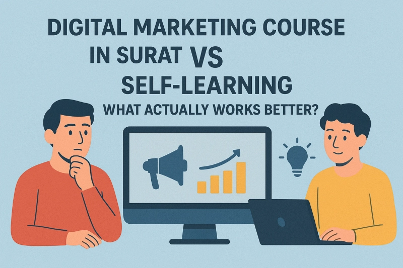 Digital Marketing Course in Surat vs Self-Learning: What Actually Works Better?
