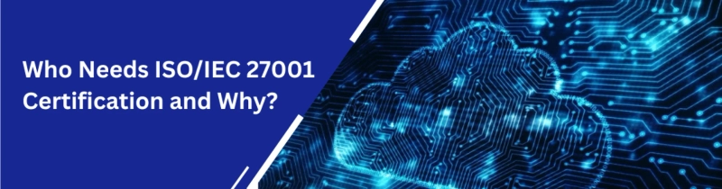 Understanding Who Needs ISO 27001 Certification in Today’s Business Landscape