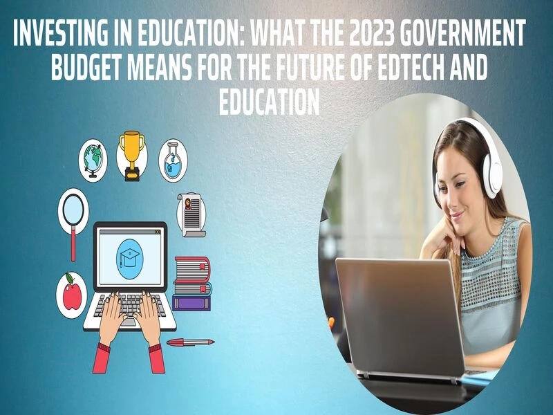 Investing in Education: What the 2023 Government Budget Means for the Future of Edtech and Education