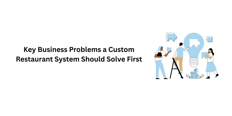 Key Business Problems a Custom Restaurant System Should Solve First